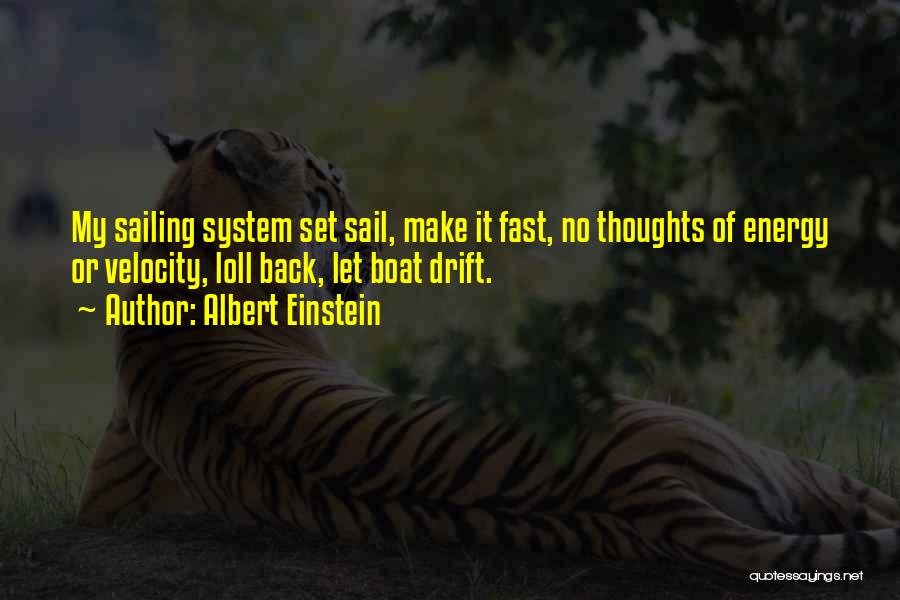 Albert Einstein Quotes: My Sailing System Set Sail, Make It Fast, No Thoughts Of Energy Or Velocity, Loll Back, Let Boat Drift.