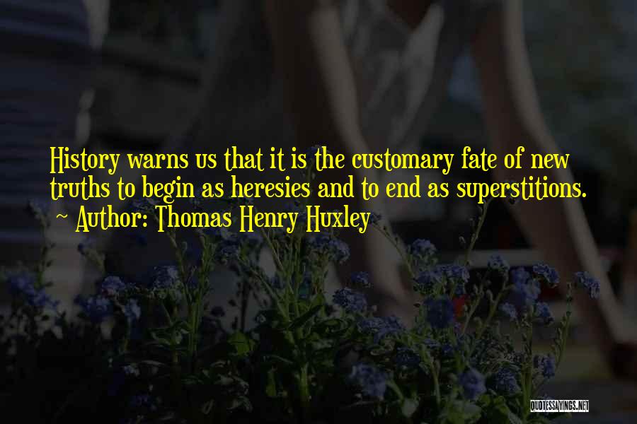 Thomas Henry Huxley Quotes: History Warns Us That It Is The Customary Fate Of New Truths To Begin As Heresies And To End As