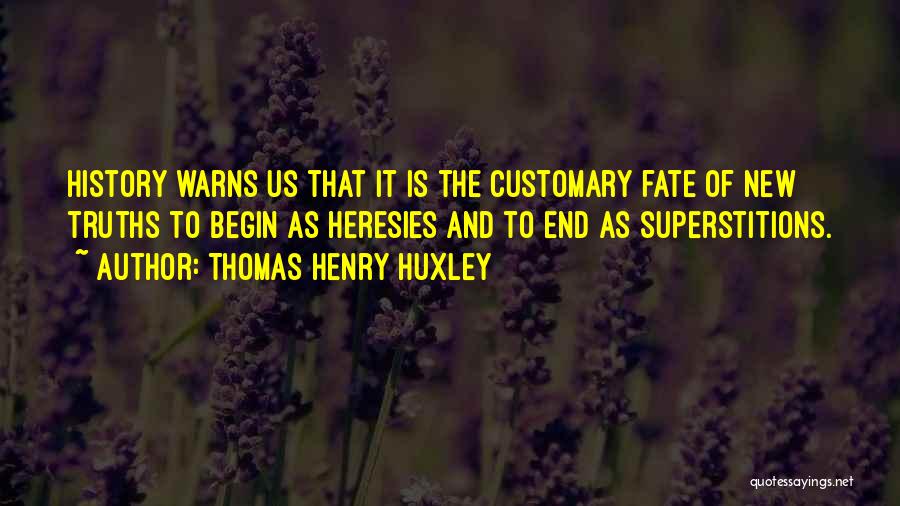 Thomas Henry Huxley Quotes: History Warns Us That It Is The Customary Fate Of New Truths To Begin As Heresies And To End As