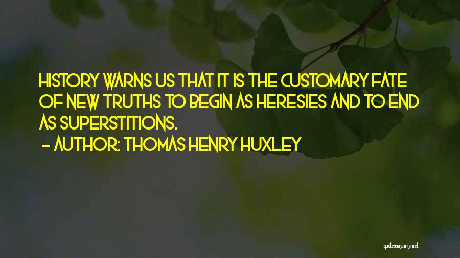 Thomas Henry Huxley Quotes: History Warns Us That It Is The Customary Fate Of New Truths To Begin As Heresies And To End As