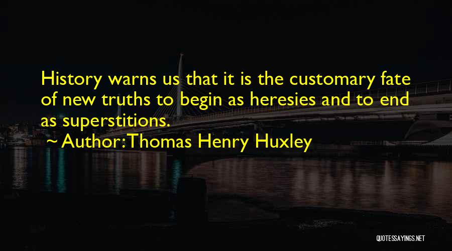 Thomas Henry Huxley Quotes: History Warns Us That It Is The Customary Fate Of New Truths To Begin As Heresies And To End As