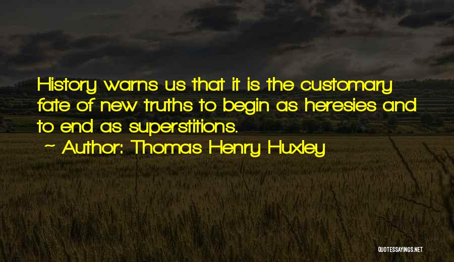 Thomas Henry Huxley Quotes: History Warns Us That It Is The Customary Fate Of New Truths To Begin As Heresies And To End As