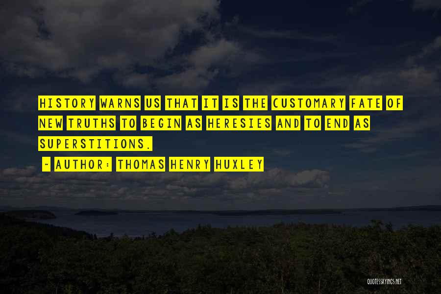 Thomas Henry Huxley Quotes: History Warns Us That It Is The Customary Fate Of New Truths To Begin As Heresies And To End As