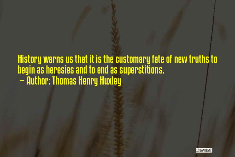 Thomas Henry Huxley Quotes: History Warns Us That It Is The Customary Fate Of New Truths To Begin As Heresies And To End As