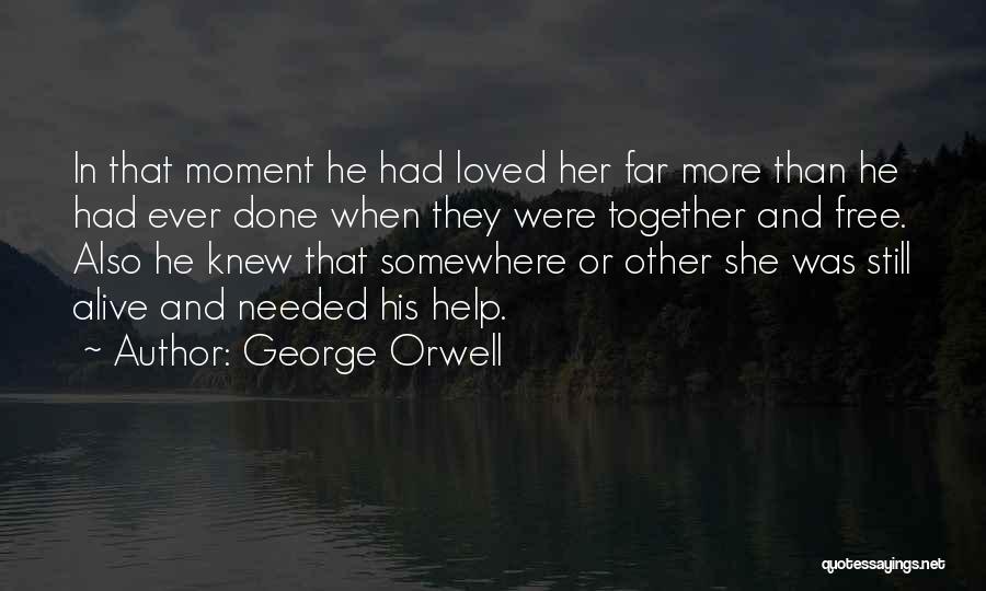 George Orwell Quotes: In That Moment He Had Loved Her Far More Than He Had Ever Done When They Were Together And Free.