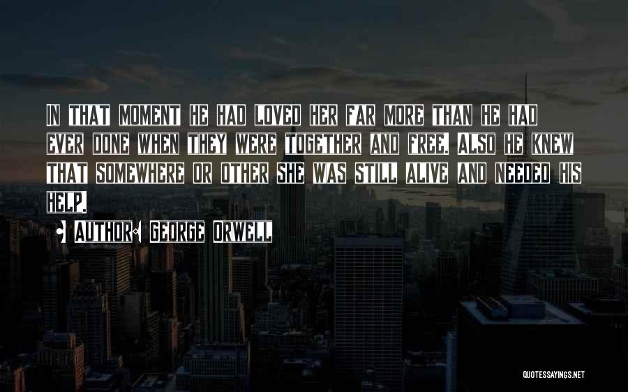 George Orwell Quotes: In That Moment He Had Loved Her Far More Than He Had Ever Done When They Were Together And Free.