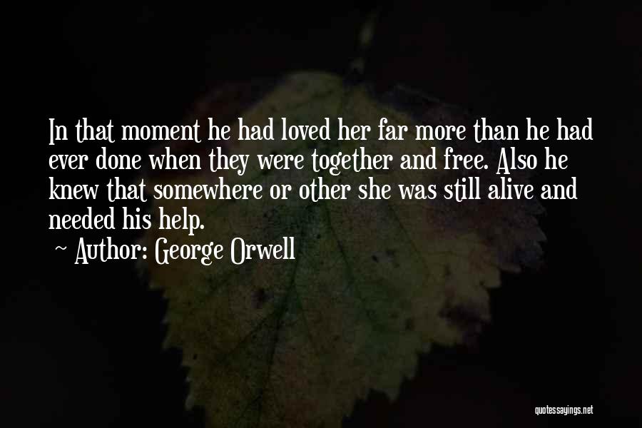 George Orwell Quotes: In That Moment He Had Loved Her Far More Than He Had Ever Done When They Were Together And Free.