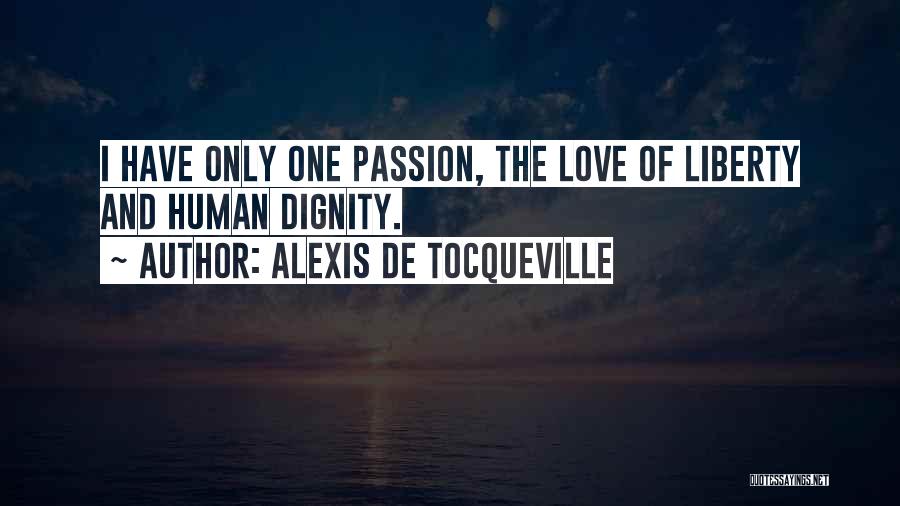 Alexis De Tocqueville Quotes: I Have Only One Passion, The Love Of Liberty And Human Dignity.