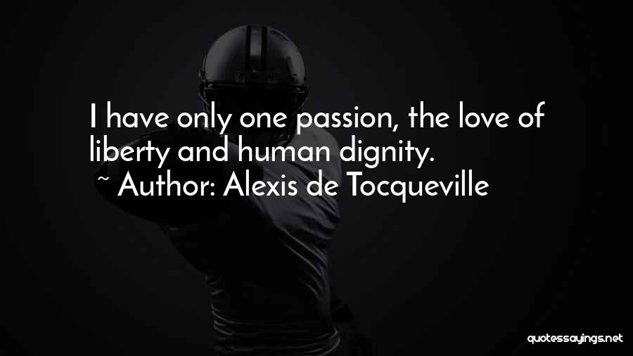 Alexis De Tocqueville Quotes: I Have Only One Passion, The Love Of Liberty And Human Dignity.