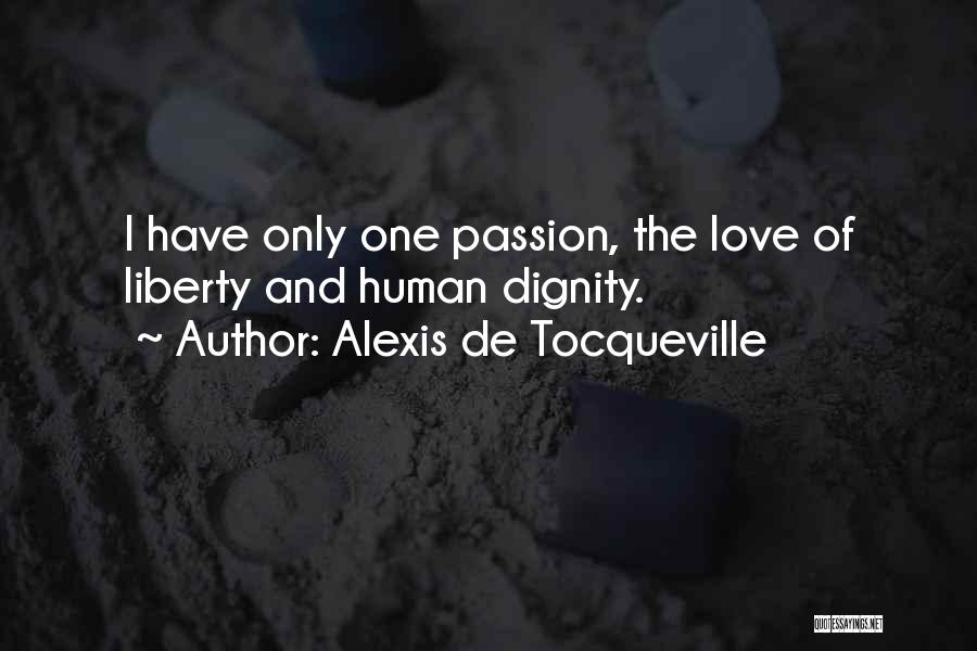 Alexis De Tocqueville Quotes: I Have Only One Passion, The Love Of Liberty And Human Dignity.