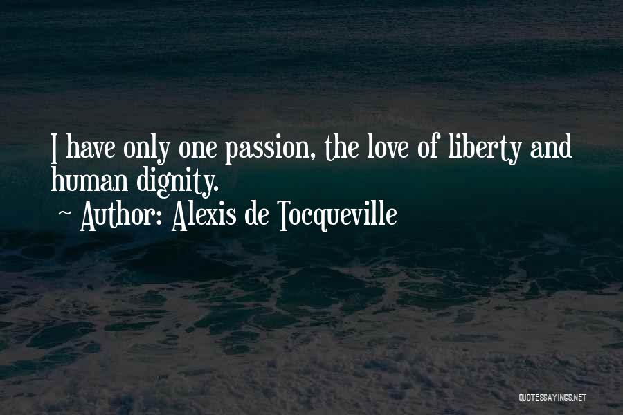 Alexis De Tocqueville Quotes: I Have Only One Passion, The Love Of Liberty And Human Dignity.