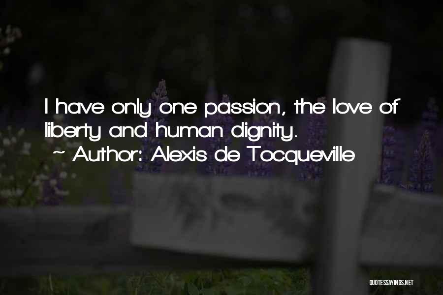 Alexis De Tocqueville Quotes: I Have Only One Passion, The Love Of Liberty And Human Dignity.