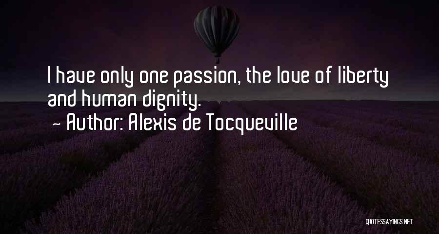 Alexis De Tocqueville Quotes: I Have Only One Passion, The Love Of Liberty And Human Dignity.