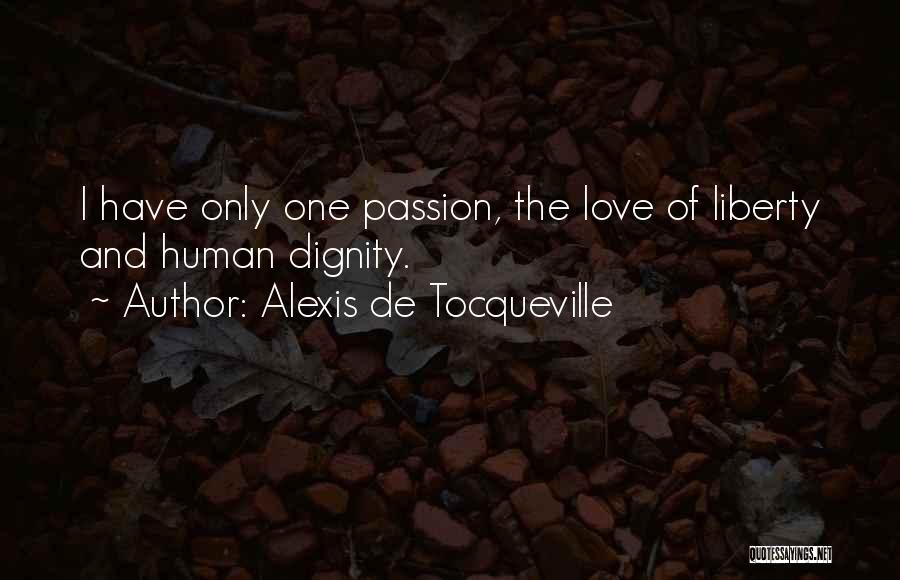 Alexis De Tocqueville Quotes: I Have Only One Passion, The Love Of Liberty And Human Dignity.
