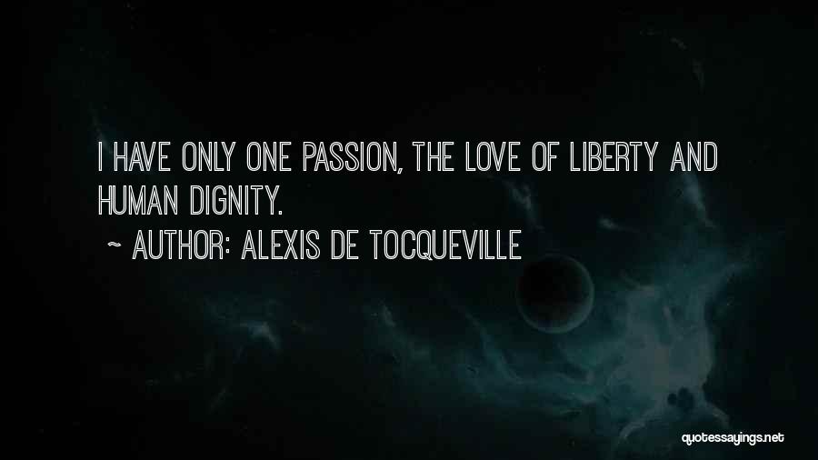 Alexis De Tocqueville Quotes: I Have Only One Passion, The Love Of Liberty And Human Dignity.