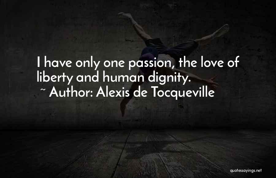 Alexis De Tocqueville Quotes: I Have Only One Passion, The Love Of Liberty And Human Dignity.