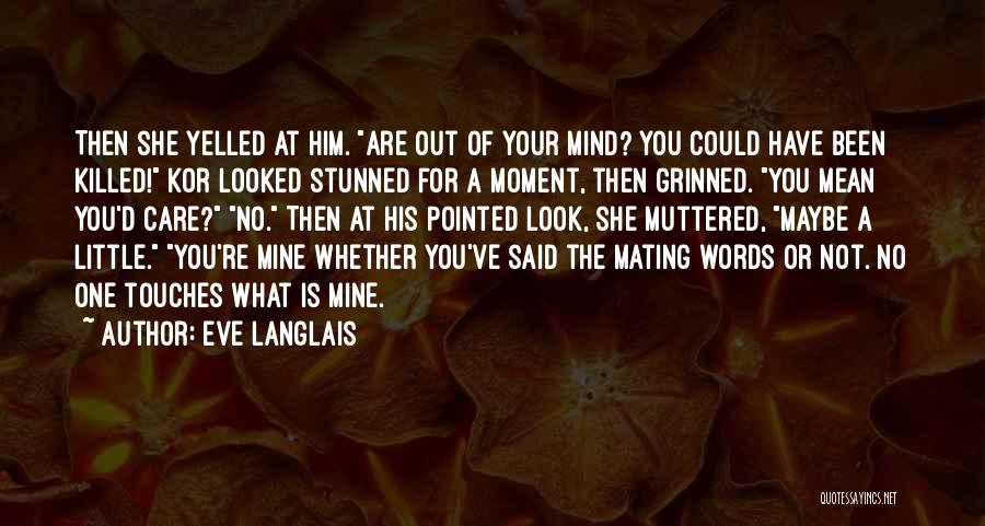 Eve Langlais Quotes: Then She Yelled At Him. Are Out Of Your Mind? You Could Have Been Killed! Kor Looked Stunned For A