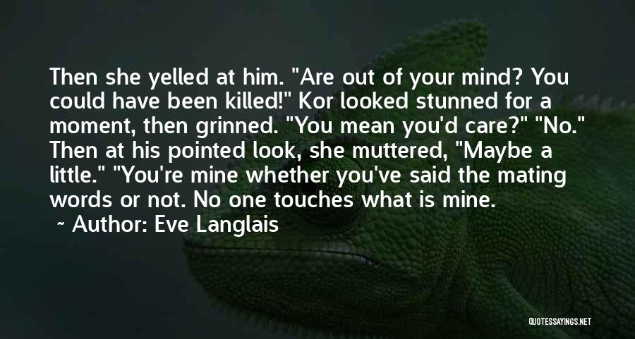 Eve Langlais Quotes: Then She Yelled At Him. Are Out Of Your Mind? You Could Have Been Killed! Kor Looked Stunned For A