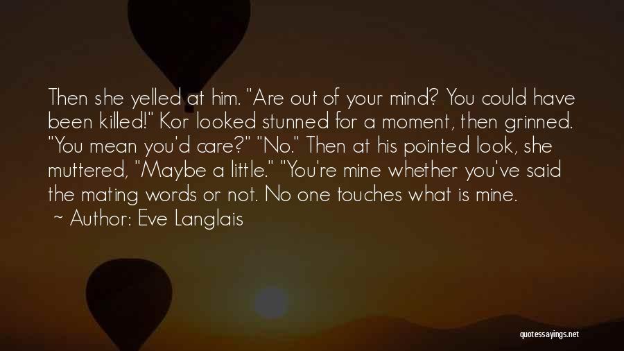 Eve Langlais Quotes: Then She Yelled At Him. Are Out Of Your Mind? You Could Have Been Killed! Kor Looked Stunned For A