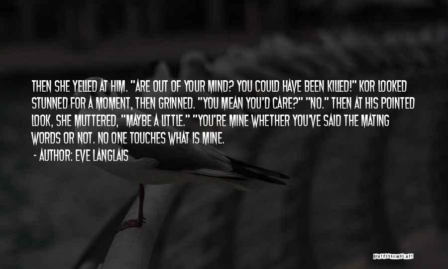 Eve Langlais Quotes: Then She Yelled At Him. Are Out Of Your Mind? You Could Have Been Killed! Kor Looked Stunned For A