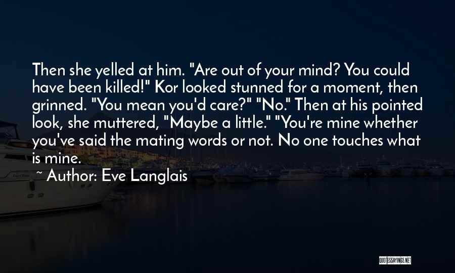 Eve Langlais Quotes: Then She Yelled At Him. Are Out Of Your Mind? You Could Have Been Killed! Kor Looked Stunned For A