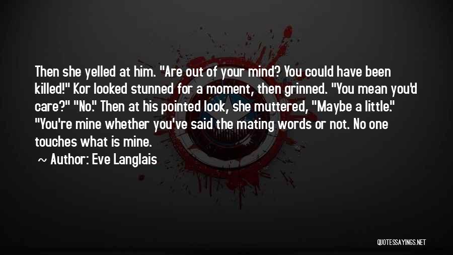 Eve Langlais Quotes: Then She Yelled At Him. Are Out Of Your Mind? You Could Have Been Killed! Kor Looked Stunned For A