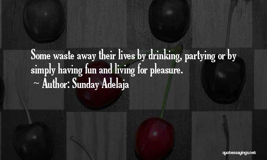 Sunday Adelaja Quotes: Some Waste Away Their Lives By Drinking, Partying Or By Simply Having Fun And Living For Pleasure.