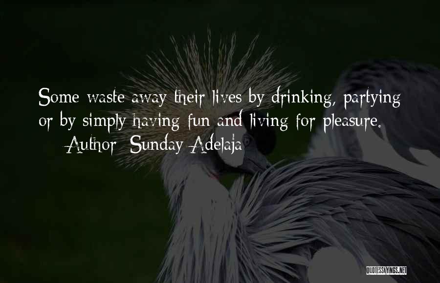 Sunday Adelaja Quotes: Some Waste Away Their Lives By Drinking, Partying Or By Simply Having Fun And Living For Pleasure.