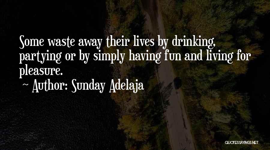 Sunday Adelaja Quotes: Some Waste Away Their Lives By Drinking, Partying Or By Simply Having Fun And Living For Pleasure.