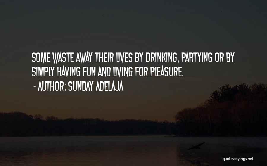 Sunday Adelaja Quotes: Some Waste Away Their Lives By Drinking, Partying Or By Simply Having Fun And Living For Pleasure.