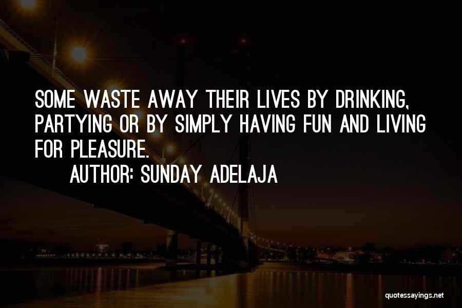 Sunday Adelaja Quotes: Some Waste Away Their Lives By Drinking, Partying Or By Simply Having Fun And Living For Pleasure.