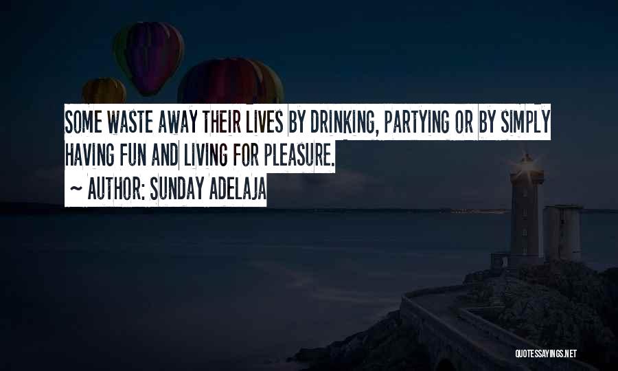 Sunday Adelaja Quotes: Some Waste Away Their Lives By Drinking, Partying Or By Simply Having Fun And Living For Pleasure.