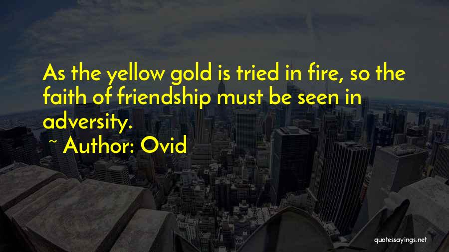Ovid Quotes: As The Yellow Gold Is Tried In Fire, So The Faith Of Friendship Must Be Seen In Adversity.