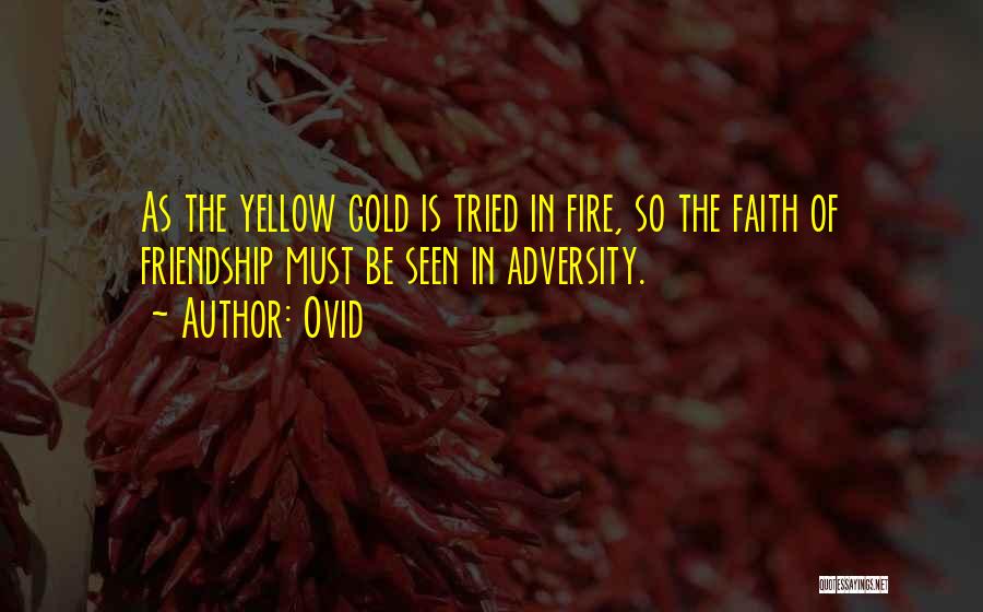 Ovid Quotes: As The Yellow Gold Is Tried In Fire, So The Faith Of Friendship Must Be Seen In Adversity.