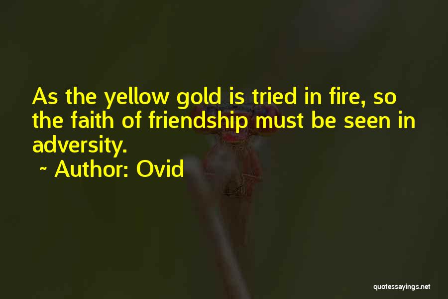 Ovid Quotes: As The Yellow Gold Is Tried In Fire, So The Faith Of Friendship Must Be Seen In Adversity.
