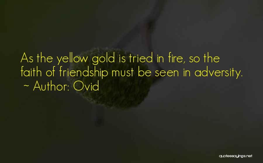 Ovid Quotes: As The Yellow Gold Is Tried In Fire, So The Faith Of Friendship Must Be Seen In Adversity.