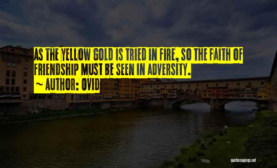 Ovid Quotes: As The Yellow Gold Is Tried In Fire, So The Faith Of Friendship Must Be Seen In Adversity.