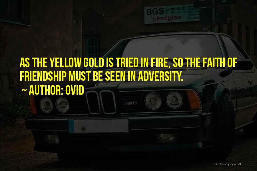 Ovid Quotes: As The Yellow Gold Is Tried In Fire, So The Faith Of Friendship Must Be Seen In Adversity.