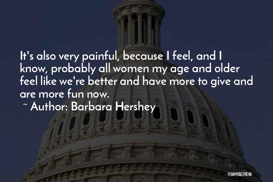 Barbara Hershey Quotes: It's Also Very Painful, Because I Feel, And I Know, Probably All Women My Age And Older Feel Like We're