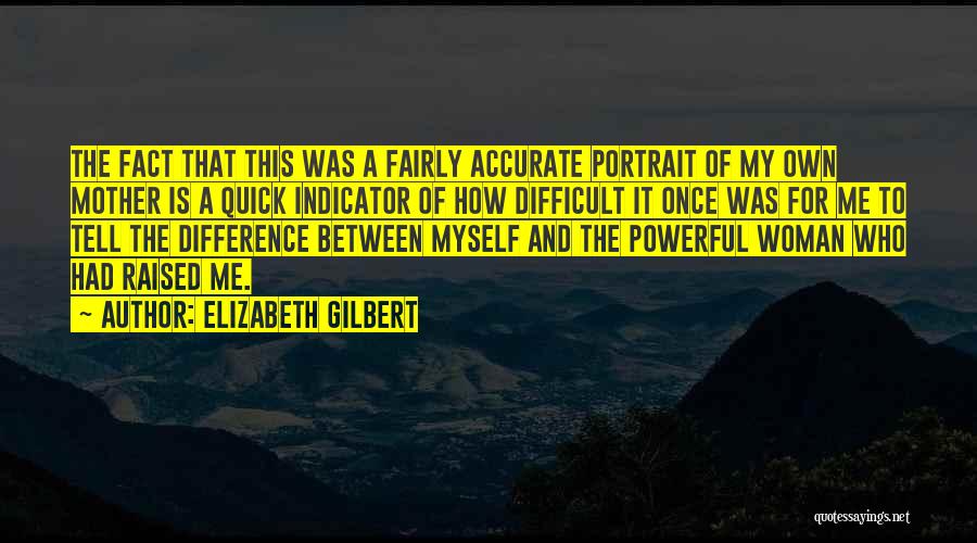 Elizabeth Gilbert Quotes: The Fact That This Was A Fairly Accurate Portrait Of My Own Mother Is A Quick Indicator Of How Difficult