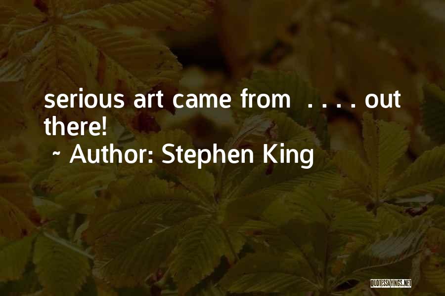 Stephen King Quotes: Serious Art Came From . . . . Out There!