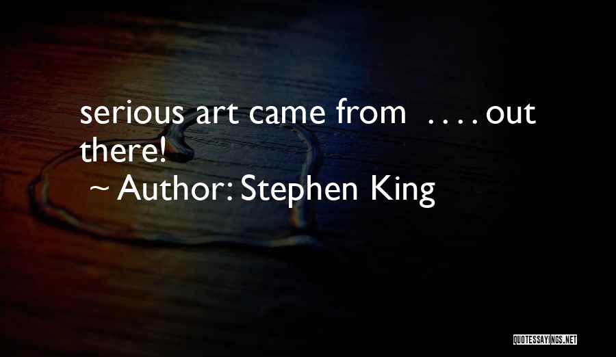 Stephen King Quotes: Serious Art Came From . . . . Out There!