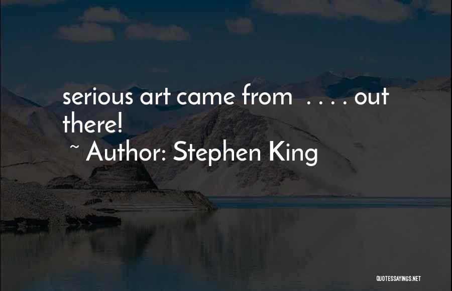 Stephen King Quotes: Serious Art Came From . . . . Out There!