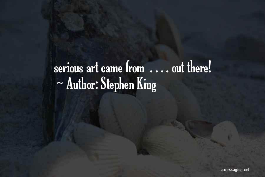 Stephen King Quotes: Serious Art Came From . . . . Out There!