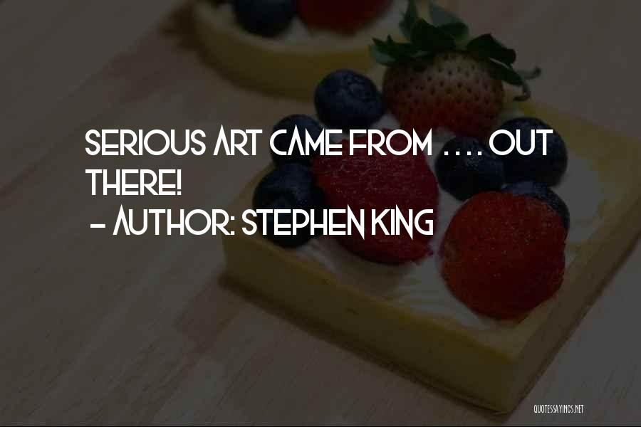 Stephen King Quotes: Serious Art Came From . . . . Out There!