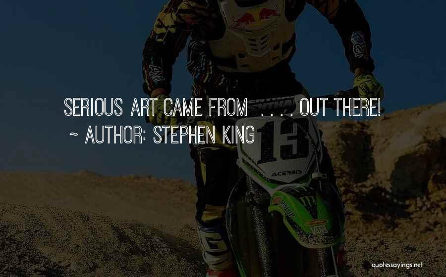 Stephen King Quotes: Serious Art Came From . . . . Out There!