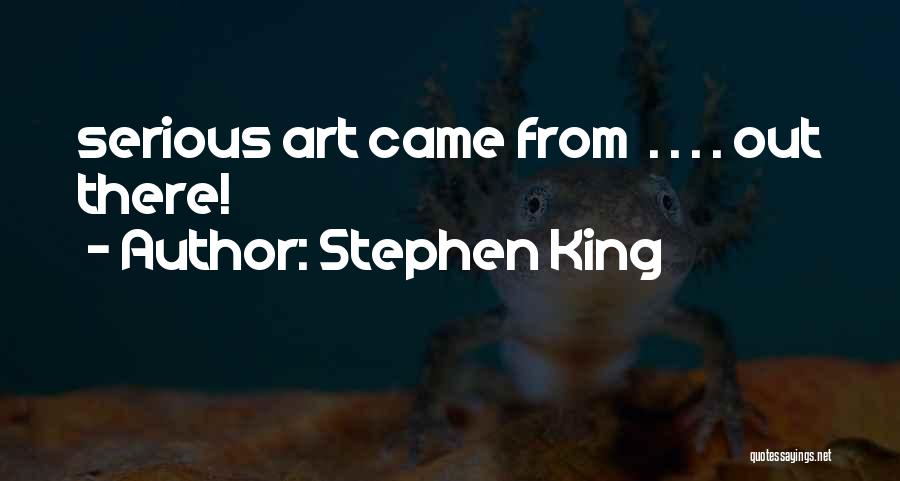 Stephen King Quotes: Serious Art Came From . . . . Out There!