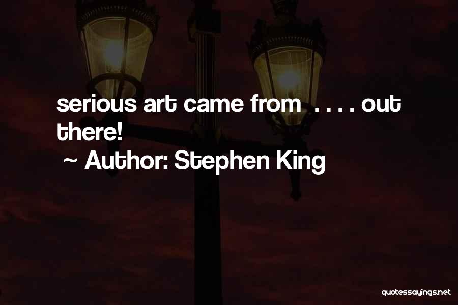 Stephen King Quotes: Serious Art Came From . . . . Out There!