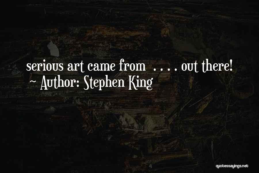 Stephen King Quotes: Serious Art Came From . . . . Out There!
