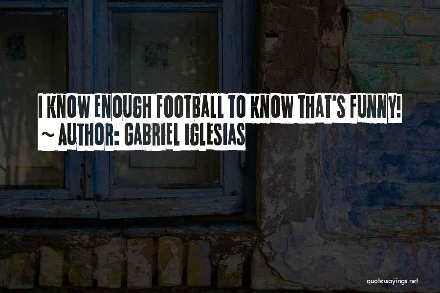 Gabriel Iglesias Quotes: I Know Enough Football To Know That's Funny!